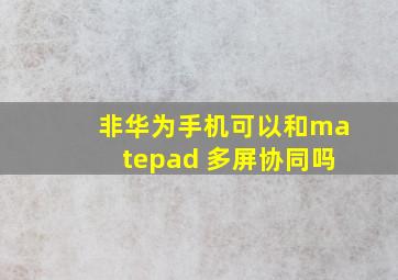 非华为手机可以和matepad 多屏协同吗